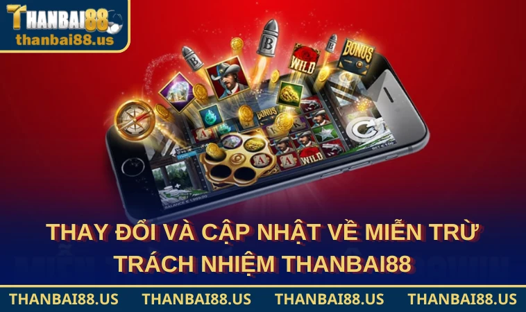 Thay đổi và cập nhật về miễn trừ trách nhiệm THANBAI88